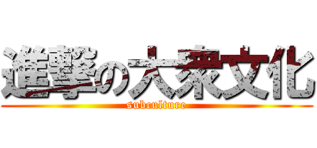 進撃の大衆文化 (subculture)