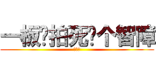 一板砖拍死你个智障 (智障驼)