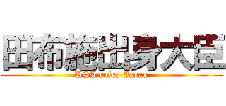 田布施出身大臣 (USA rules Japan)