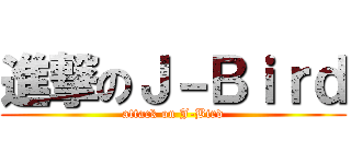 進撃のＪ－Ｂｉｒｄ (attack on J-Bird)