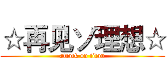 ☆再见ソ理想☆ (attack on titan)