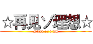 ☆再见ソ理想☆ (attack on titan)