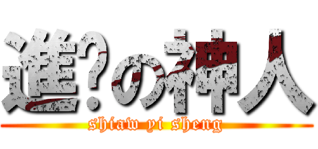 進擊の神人 (shiaw yi sheng)