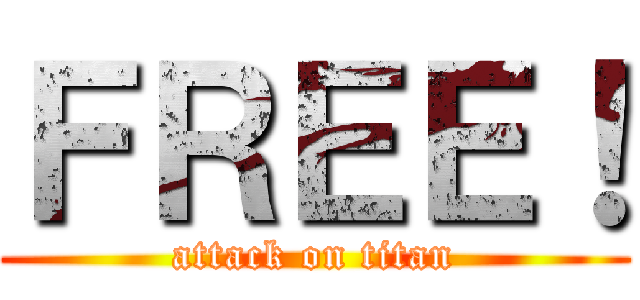 ＦＲＥＥ！ (attack on titan)