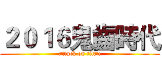 ２０１６鬼齒時代 (attack on titan)