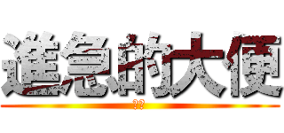 進急的大便 (大便)