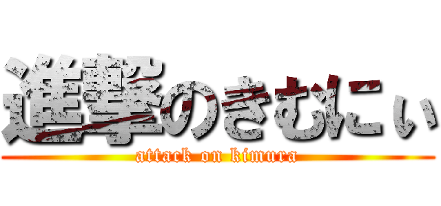 進撃のきむにぃ (attack on kimura)