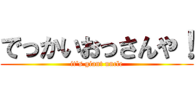 でっかいおっさんや！ (it's giant uncle)