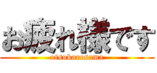 お疲れ様です (otsukaresama)