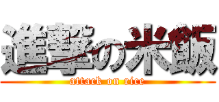 進撃の米飯 (attack on rice)