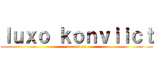 ｌｕｘｏ ｋｏｎｖｉｉｃｔ (war is on)