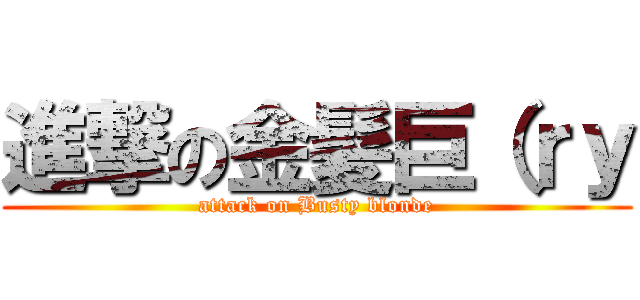 進撃の金髪巨（ｒｙ (attack on Busty blonde)