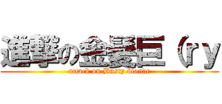 進撃の金髪巨（ｒｙ (attack on Busty blonde)