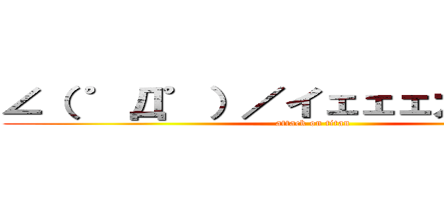 ∠（ ゜Д゜）／イェェェガァァァ！！ (attack on titan)