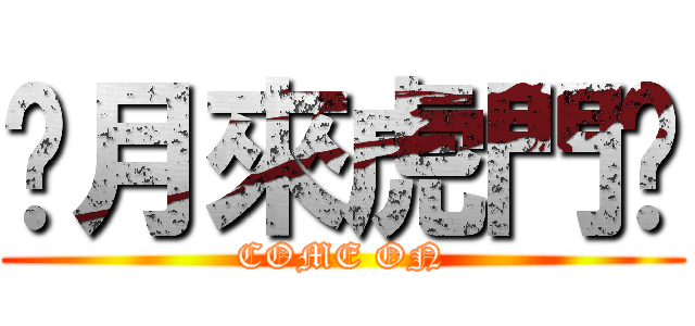 傻月來虎門嗎 (COME ON)