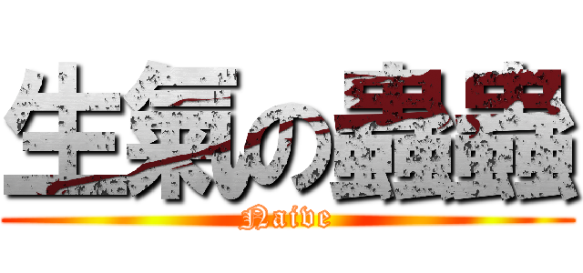 生氣の蟲蟲 (Naive)