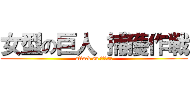 女型の巨人 捕獲作戦 (attack on titan)