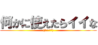 何かに使えたらイイな ((*^^*))