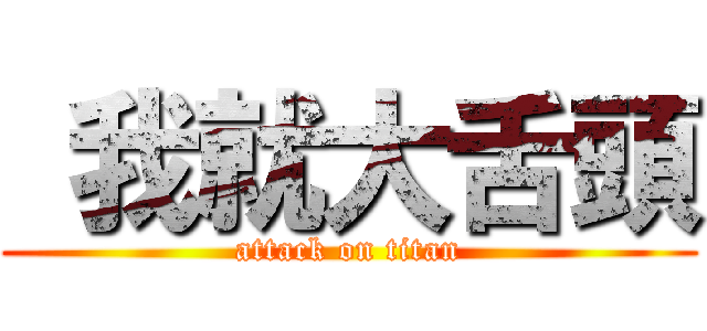  我就大舌頭 (attack on titan)