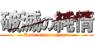 破滅の純情 (Ruin of pure heart)