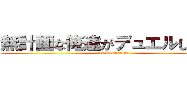 無計画な俺達がデュエルしてみた (attack on titan)