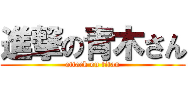 進撃の青木さん (attack on titan)