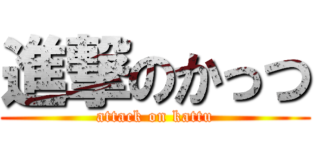 進撃のかっつ (attack on kattu)