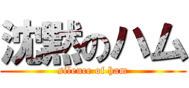 沈黙のハム (silence of ham)