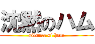 沈黙のハム (silence of ham)