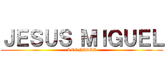 ＪＥＳＵＳ ＭＩＧＵＥＬ (LEONIDAZ)