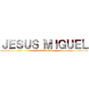 ＪＥＳＵＳ ＭＩＧＵＥＬ (LEONIDAZ)