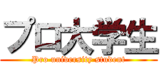 プロ大学生 (Pro university student)