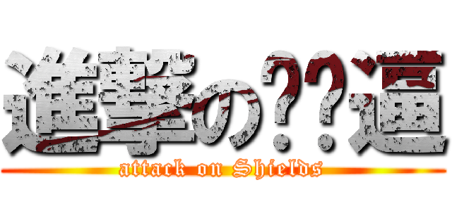 進撃の幫蹦逼 (attack on Shields)