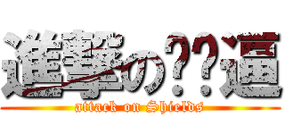 進撃の幫蹦逼 (attack on Shields)