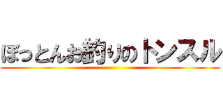 ぼっとんお釣りのトンスル ()