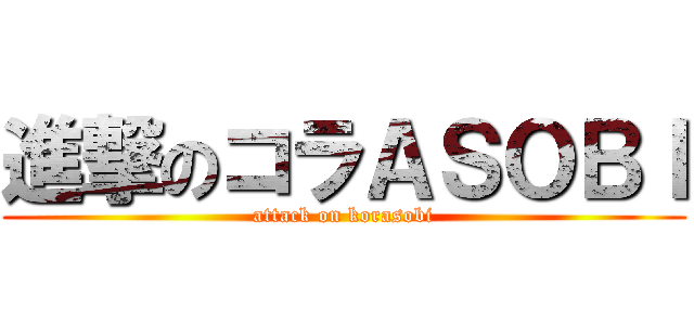 進撃のコラＡＳＯＢＩ (attack on korasobi)