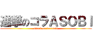 進撃のコラＡＳＯＢＩ (attack on korasobi)