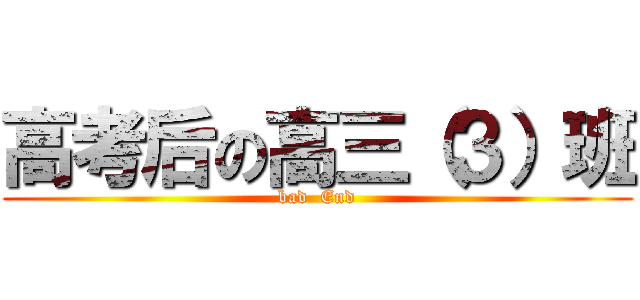 高考后の高三（３）班 (bad  End)