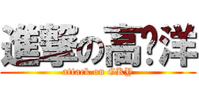 進撃の高凯洋 (attack on GKY)