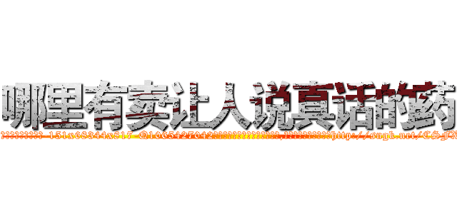 哪里有卖让人说真话的药 (哪里有卖让人说真话的药【电-151x68344x817-Q1065427042元吉药业】我们做的是长期生意,靠的是老客户长期支持http://sngk.net/CSFXvk

参考消息网我们做的是长期生意,靠的是老客户长期支持也许我们早该意识到，就连鲍勃·霍斯金斯（金球奖戏剧类电影男主角 
)
