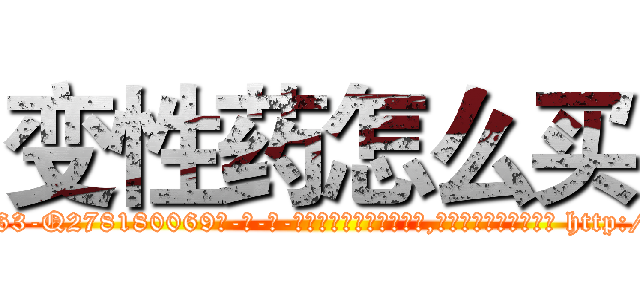 变性药怎么买 (变性药怎么买【电-186x2687x6963-Q278180069元-吉-药-业】我们做的是长期生意,靠的是老客户长期支持 http://sngk.net/89RND2
)
