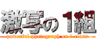 激写の１組 (powerful photograph on 1 class)