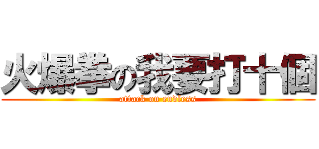 火爆拳の我要打十個 (attack on endless)