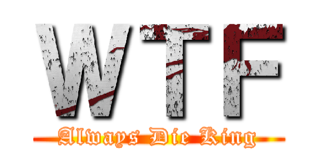 ＷＴＦ (Always Die King)