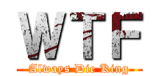 ＷＴＦ (Always Die King)