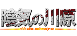 陰気の川原 (attack on kwahara)