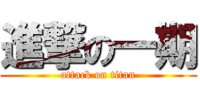 進撃の一期 (attack on titan)