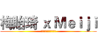 梅貽琦 ｘ Ｍｅｉｊｉ (Ｃｏｍｉｎｇ　Ｓｏｏｎ)