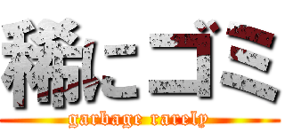 稀にゴミ (garbage rarely)