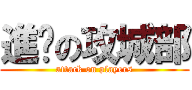 進擊の攻城部 (attack on players)